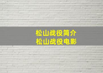 松山战役简介 松山战役电影